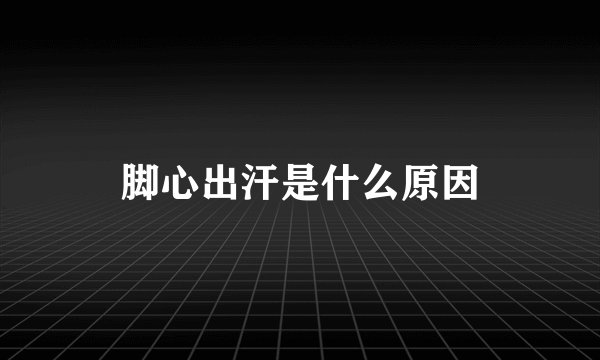 脚心出汗是什么原因