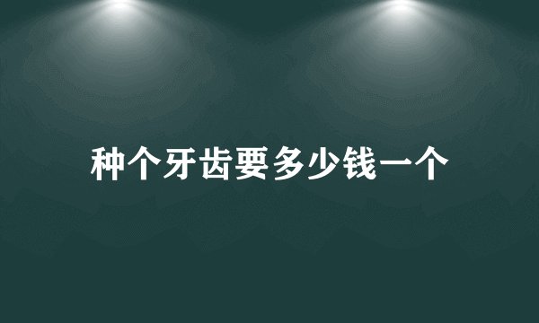 种个牙齿要多少钱一个