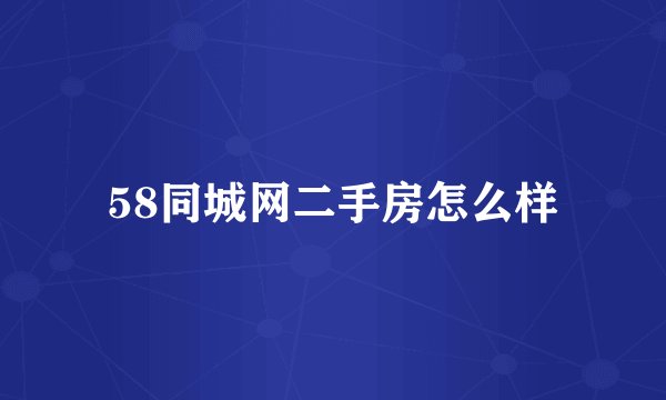 58同城网二手房怎么样