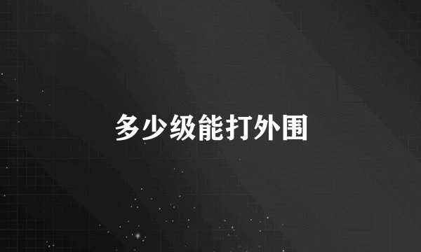 多少级能打外围