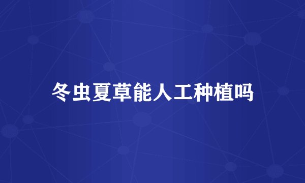 冬虫夏草能人工种植吗