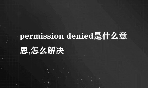 permission denied是什么意思,怎么解决