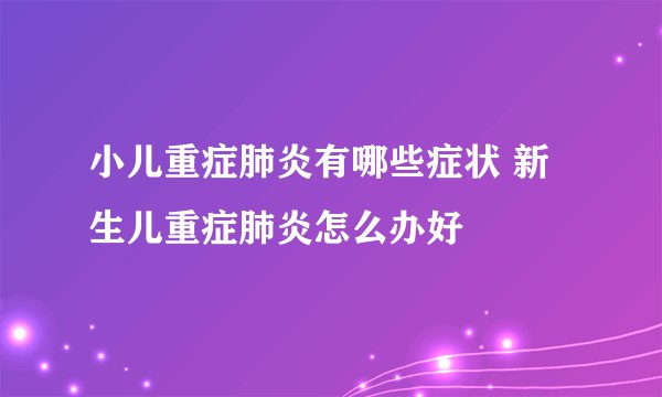 小儿重症肺炎有哪些症状 新生儿重症肺炎怎么办好
