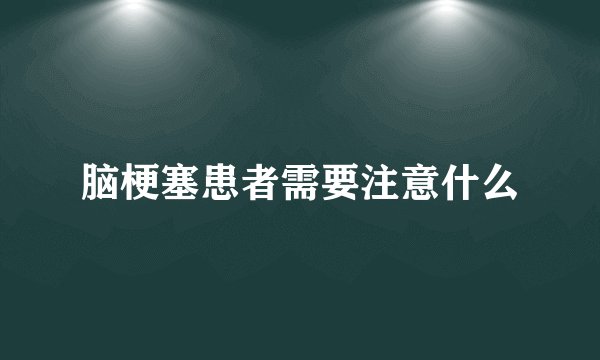脑梗塞患者需要注意什么