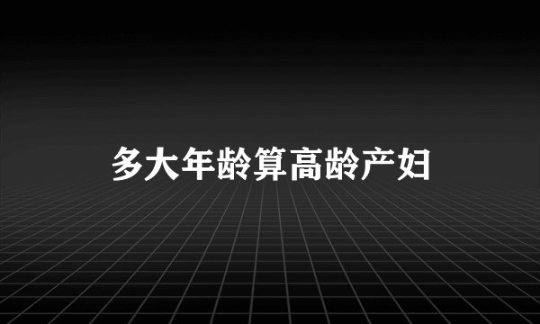 多大年龄算高龄产妇
