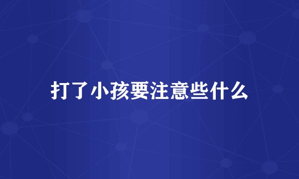 打了小孩要注意些什么