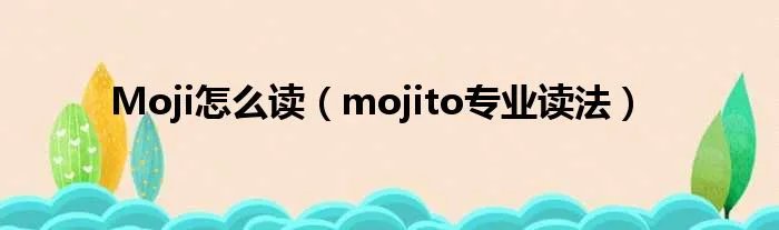 Moji怎么读（mojito专业读法）