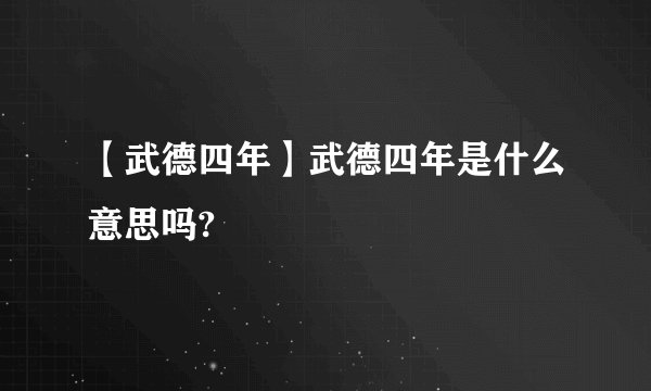 【武德四年】武德四年是什么意思吗?