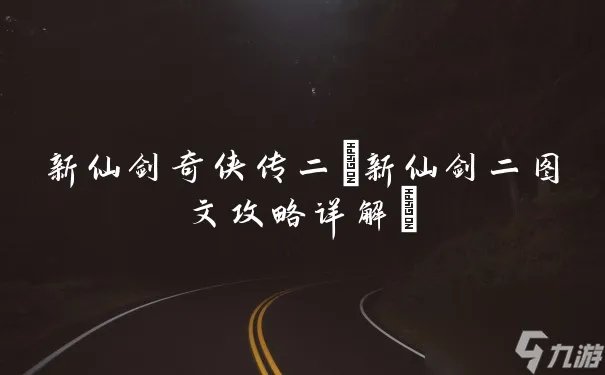 新仙剑奇侠传二 新仙剑二图文攻略详解