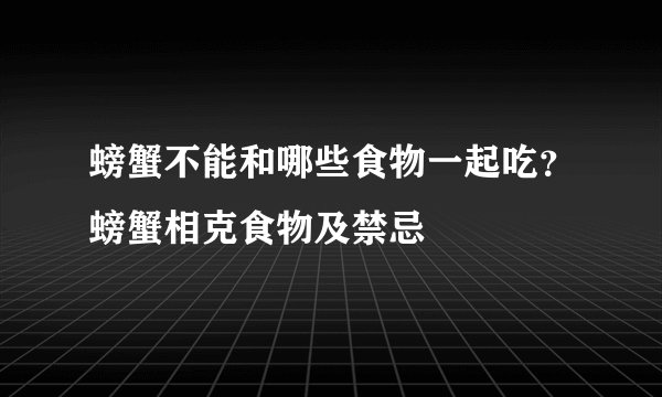 螃蟹不能和哪些食物一起吃？螃蟹相克食物及禁忌