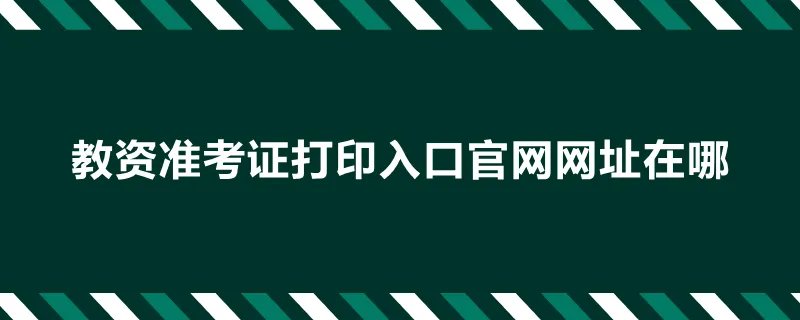 教资准考证打印入口官网网址在哪