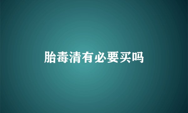 胎毒清有必要买吗