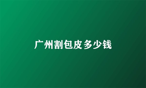 广州割包皮多少钱