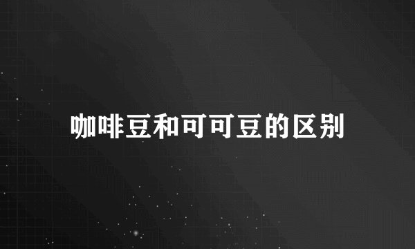 咖啡豆和可可豆的区别