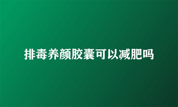 排毒养颜胶囊可以减肥吗