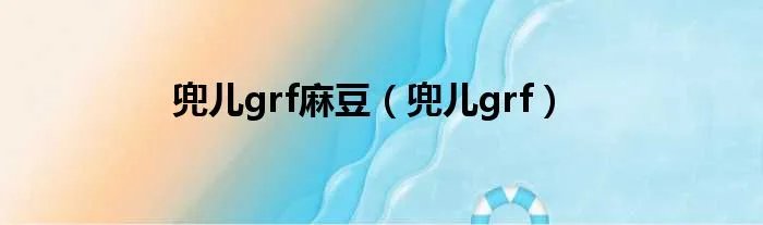 兜儿grf麻豆(兜儿grf)