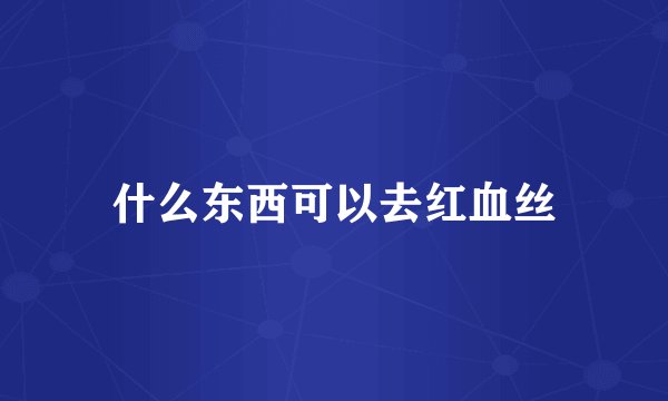 什么东西可以去红血丝
