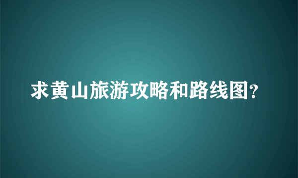 求黄山旅游攻略和路线图？