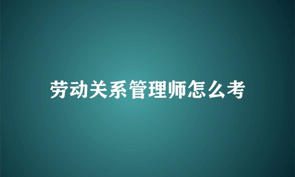 劳动关系管理师怎么考
