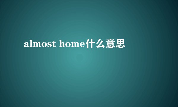 almost home什么意思