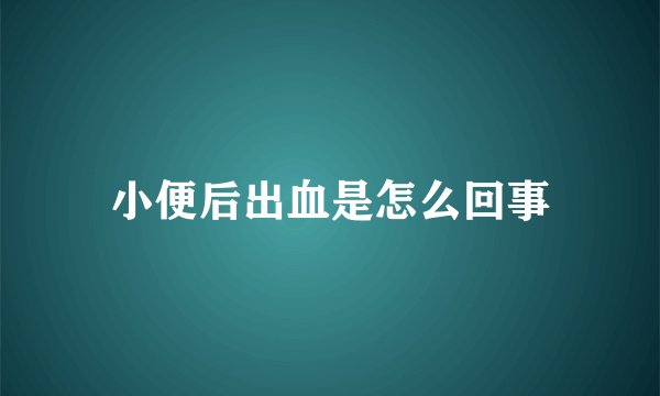 小便后出血是怎么回事