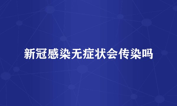 新冠感染无症状会传染吗