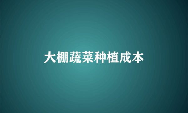 大棚蔬菜种植成本