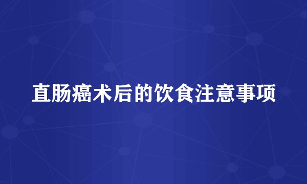 直肠癌术后的饮食注意事项