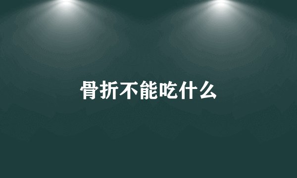骨折不能吃什么