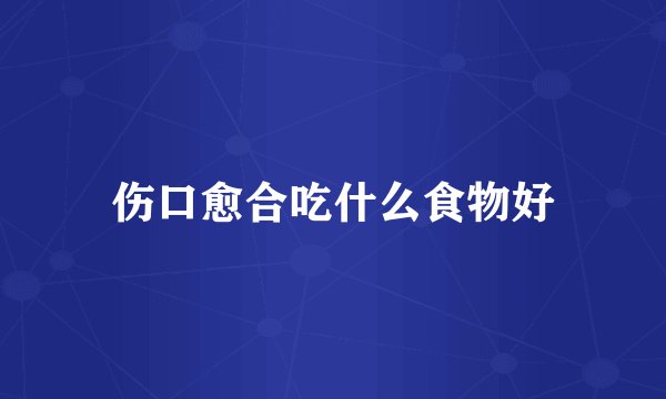 伤口愈合吃什么食物好