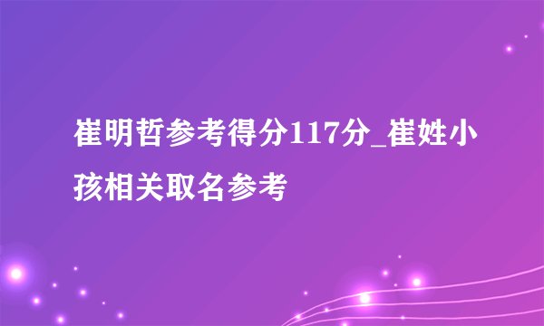 崔明哲参考得分117分_崔姓小孩相关取名参考