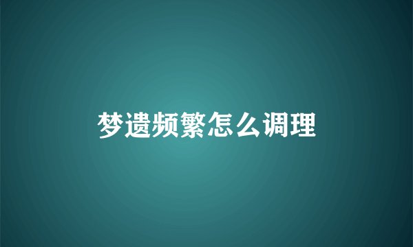 梦遗频繁怎么调理
