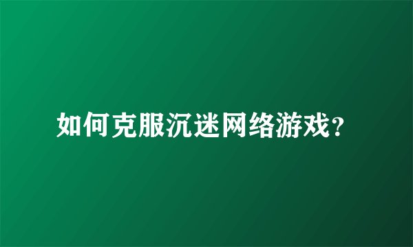 如何克服沉迷网络游戏?