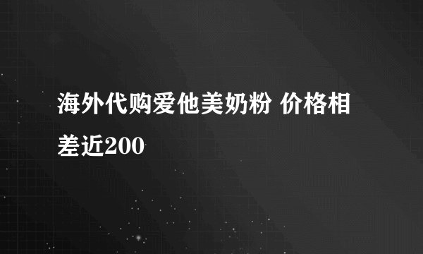 海外代购爱他美奶粉 价格相差近200