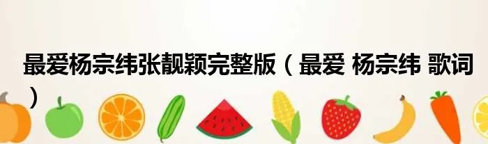 最爱杨宗纬张靓颖完整版（最爱 杨宗纬 歌词）