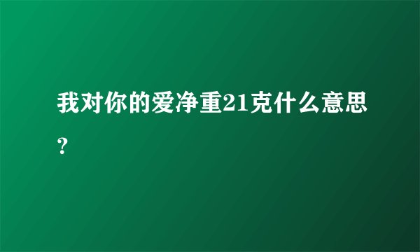 我对你的爱净重21克什么意思?