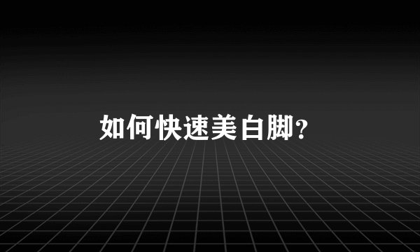 如何快速美白脚？