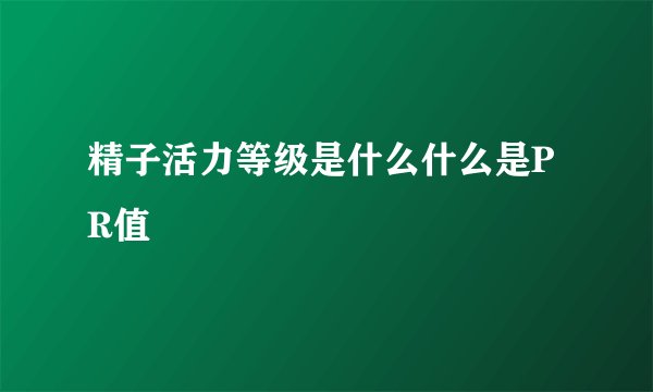 精子活力等级是什么什么是PR值