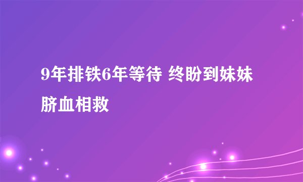 9年排铁6年等待 终盼到妹妹脐血相救