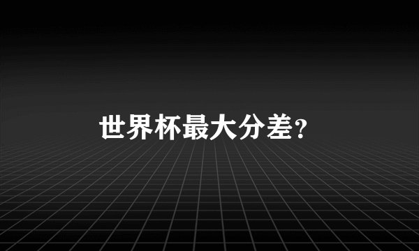 世界杯最大分差？