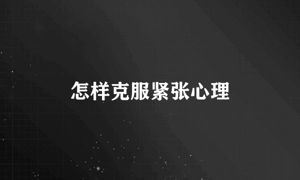 怎样克服紧张心理