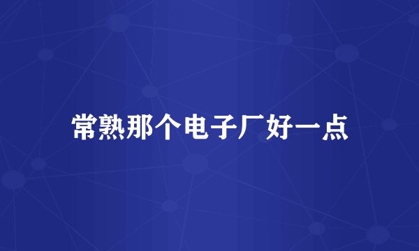 常熟那个电子厂好一点