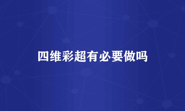 四维彩超有必要做吗