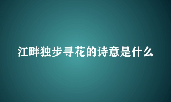 江畔独步寻花的诗意是什么