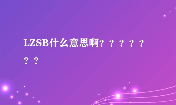 LZSB什么意思啊？？？？？？？