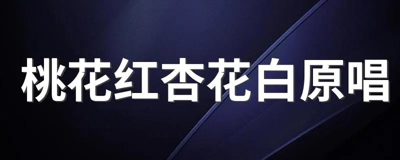 桃花红杏花白原唱 原唱简介