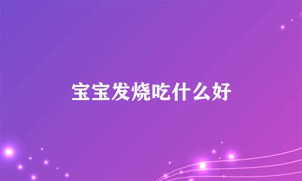 宝宝发烧吃什么好