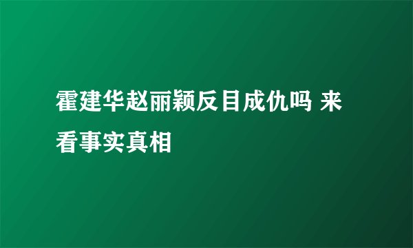 霍建华赵丽颖反目成仇吗 来看事实真相