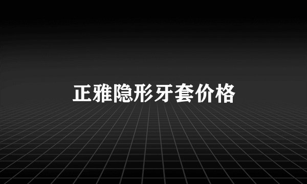 正雅隐形牙套价格