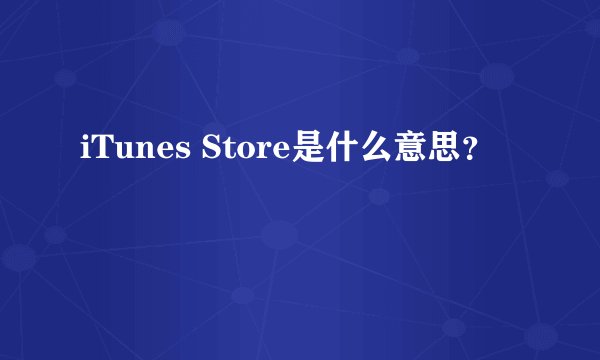 iTunes Store是什么意思?